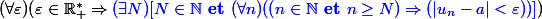 (\forall \varepsilon)(\varepsilon \in \R_+^* \Rightarrow {\blue (\exists N)[N \in \N \textbf { et } (\forall n)((n \in \N \textbf { et } n \geq N)\Rightarrow (|u_n - a| < \varepsilon))]})
